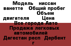  › Модель ­ ниссан-ванетте › Общий пробег ­ 120 000 › Объем двигателя ­ 2 › Цена ­ 2 000 - Все города Авто » Продажа легковых автомобилей   . Дагестан респ.,Дербент г.